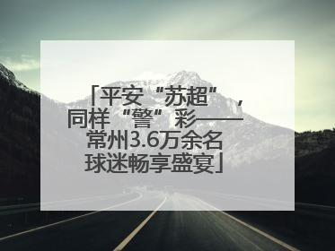 平安“苏超”，同样“警”彩——常州3.6万余名球迷畅享盛宴