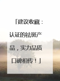建议收藏：认证的祛斑产品，实力品质口碑相传！