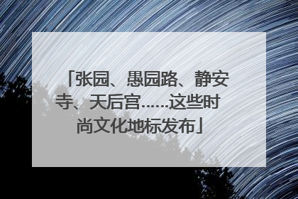 张园、愚园路、静安寺、天后宫……这些时尚文化地标发布