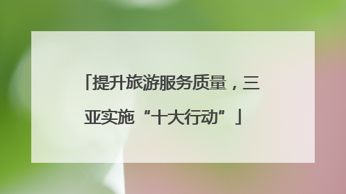 提升旅游服务质量，三亚实施“十大行动”