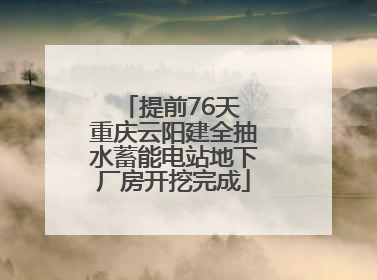 提前76天 重庆云阳建全抽水蓄能电站地下厂房开挖完成