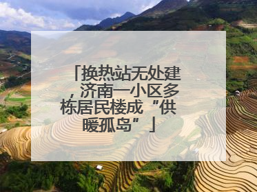 换热站无处建，济南一小区多栋居民楼成“供暖孤岛”
