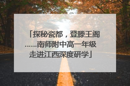 探秘瓷都，登滕王阁……南师附中高一年级走进江西深度研学