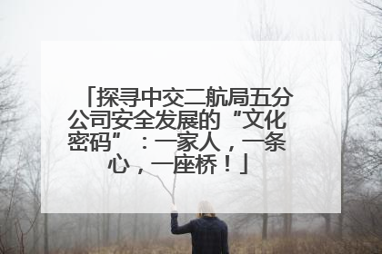 探寻中交二航局五分公司安全发展的“文化密码”：一家人，一条心，一座桥！