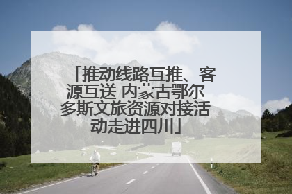 推动线路互推、客源互送 内蒙古鄂尔多斯文旅资源对接活动走进四川