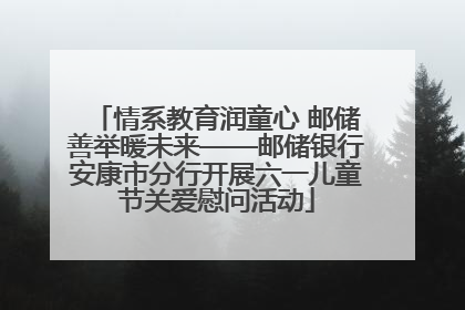 情系教育润童心 邮储善举暖未来——邮储银行安康市分行开展六一儿童节关爱慰问活动