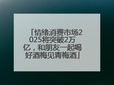 情绪消费市场2025将突破2万亿，和朋友一起喝好酒梅见青梅酒