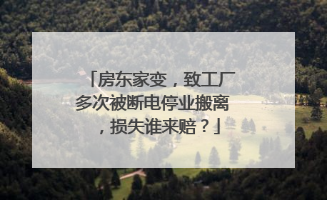 房东家变，致工厂多次被断电停业搬离，损失谁来赔？