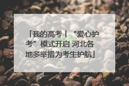 我的高考丨“爱心护考”模式开启 河北各地多举措为考生护航