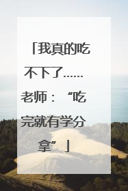 我真的吃不下了……老师：“吃完就有学分拿”