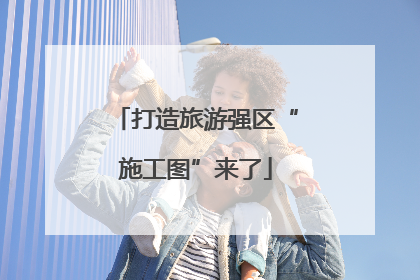 打造旅游强区“施工图”来了