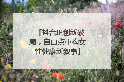 抖音IP创新破局，自由点重构女性健康新叙事