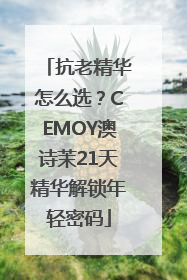 抗老精华怎么选？CEMOY澳诗茉21天精华解锁年轻密码