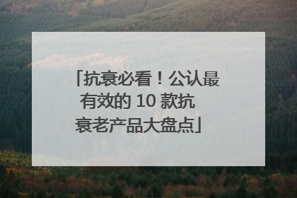 抗衰必看！公认最有效的 10 款抗衰老产品大盘点