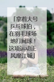 拿着大号乒乓球拍，在羽毛球场地打网球！这项运动正风靡江城