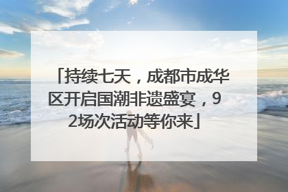 持续七天，成都市成华区开启国潮非遗盛宴，92场次活动等你来