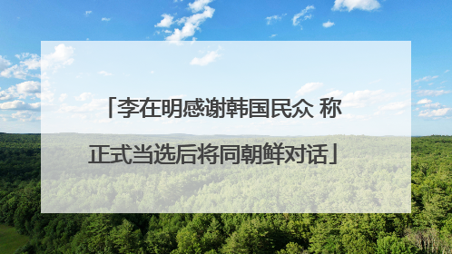 李在明感谢韩国民众 称正式当选后将同朝鲜对话