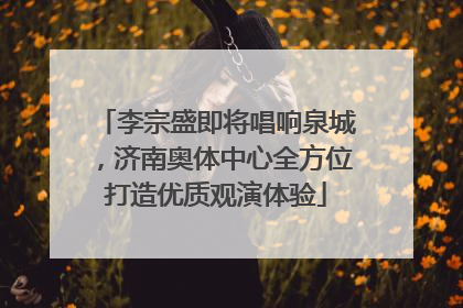 李宗盛即将唱响泉城，济南奥体中心全方位打造优质观演体验