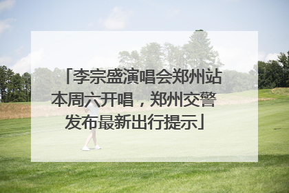 李宗盛演唱会郑州站本周六开唱，郑州交警发布最新出行提示