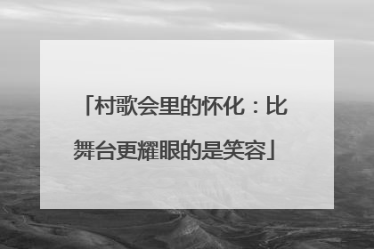 村歌会里的怀化：比舞台更耀眼的是笑容