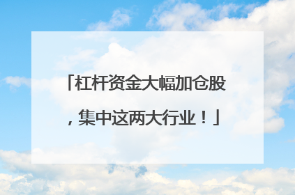 杠杆资金大幅加仓股，集中这两大行业！