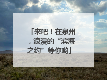 来吧！在泉州，浪漫的“滨海之约”等你哟
