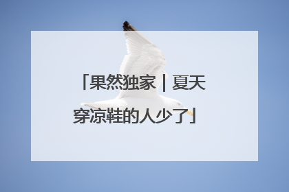 果然独家｜夏天穿凉鞋的人少了