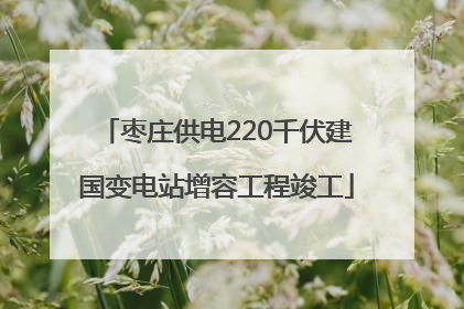 枣庄供电220千伏建国变电站增容工程竣工
