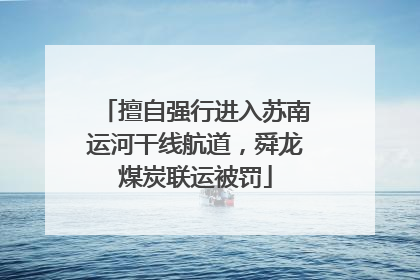 擅自强行进入苏南运河干线航道，舜龙煤炭联运被罚