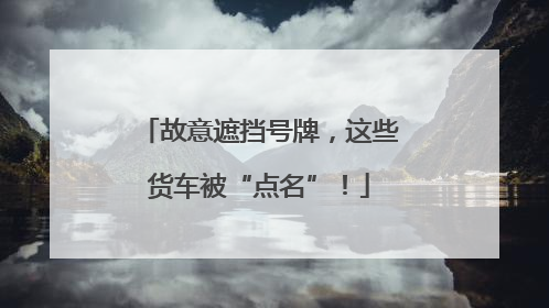 故意遮挡号牌，这些货车被“点名”！