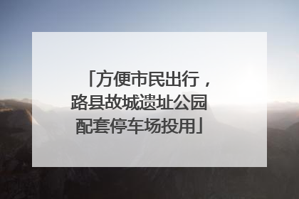 方便市民出行，路县故城遗址公园配套停车场投用