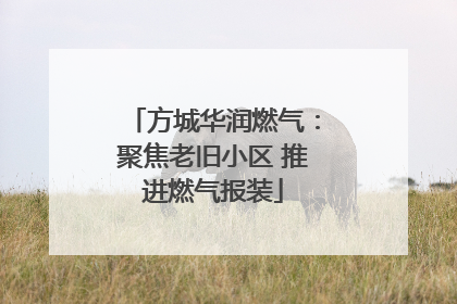 方城华润燃气：聚焦老旧小区 推进燃气报装