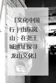 文化中国行｜山东岚山：在尧王城遗址探寻龙山文化