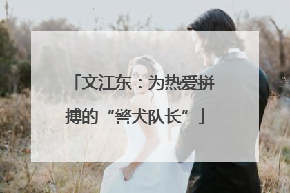 文江东：为热爱拼搏的“警犬队长”