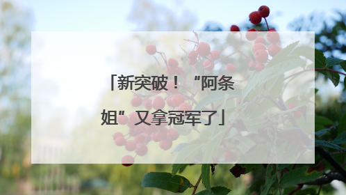 新突破！“阿条姐”又拿冠军了