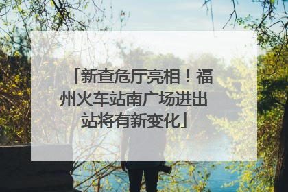 新查危厅亮相！福州火车站南广场进出站将有新变化