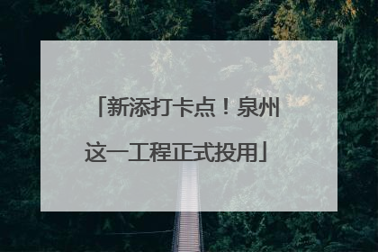 新添打卡点！泉州这一工程正式投用