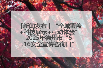 新闻发布丨“全域覆盖+科技展示+互动体验” 2025年德州市“6.16安全宣传咨询日”活动亮点纷呈