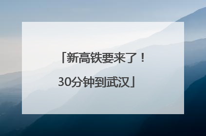 新高铁要来了！30分钟到武汉