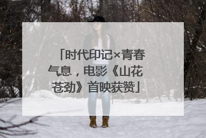 时代印记×青春气息，电影《山花苍劲》首映获赞