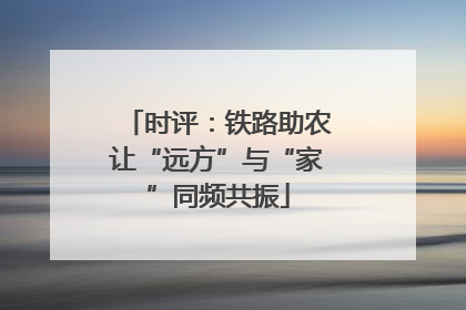 时评：铁路助农让“远方”与“家”同频共振