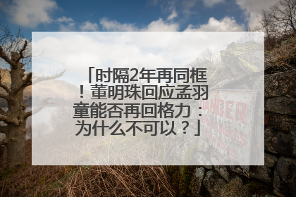 时隔2年再同框！董明珠回应孟羽童能否再回格力：为什么不可以？