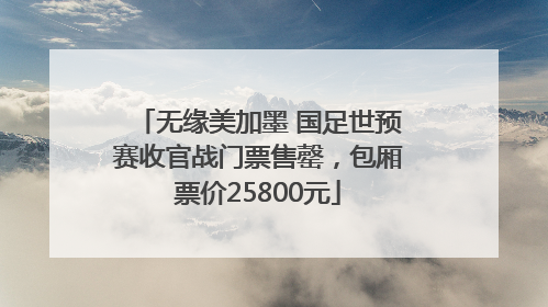 无缘美加墨 国足世预赛收官战门票售罄，包厢票价25800元