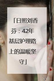 日照刘香芬：42年基层护理路上的温暖坚守