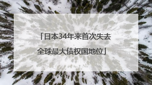 日本34年来首次失去全球最大债权国地位