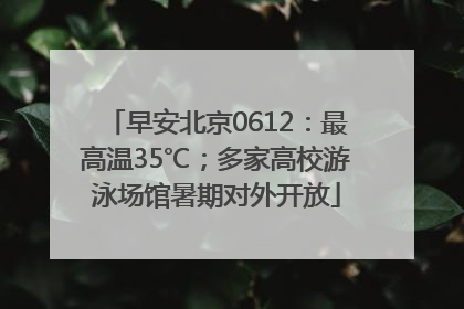 早安北京0612：最高温35℃；多家高校游泳场馆暑期对外开放