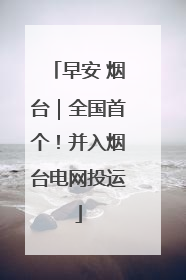 早安 烟台｜全国首个！并入烟台电网投运