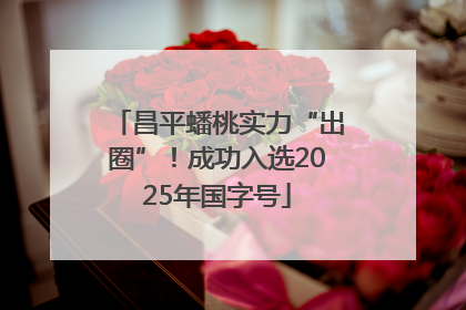 昌平蟠桃实力“出圈”！成功入选2025年国字号