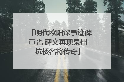 明代欧阳深事迹碑重光 碑文再现泉州抗倭名将传奇