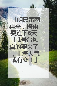 明晨雷雨再来，梅雨要连下6天！1号台风真的要来了，上海天气或有变！
